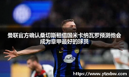曼联官方确认桑切斯租借国米卡纳瓦罗预测他会成为意甲最好的球员