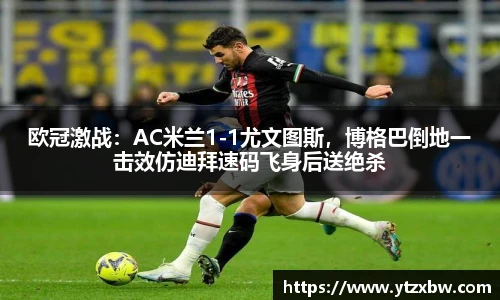 欧冠激战：AC米兰1-1尤文图斯，博格巴倒地一击效仿迪拜速码飞身后送绝杀