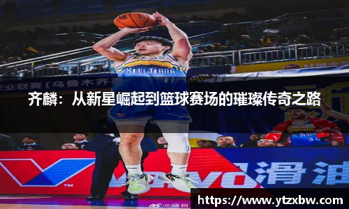 齐麟：从新星崛起到篮球赛场的璀璨传奇之路
