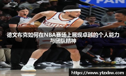 德文布克如何在NBA赛场上展现卓越的个人能力与团队精神