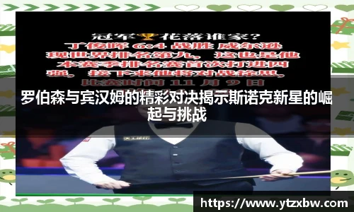 罗伯森与宾汉姆的精彩对决揭示斯诺克新星的崛起与挑战