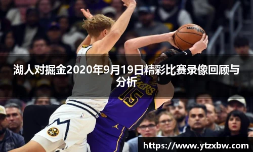 湖人对掘金2020年9月19日精彩比赛录像回顾与分析