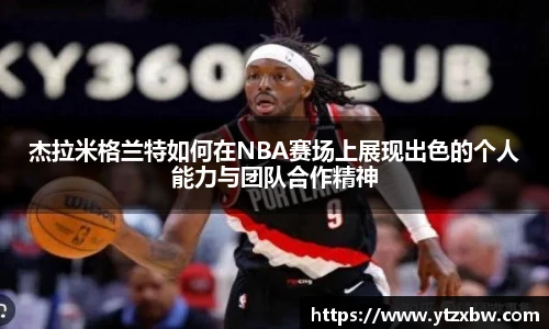 杰拉米格兰特如何在NBA赛场上展现出色的个人能力与团队合作精神